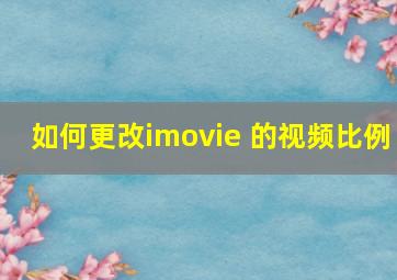 如何更改imovie 的视频比例